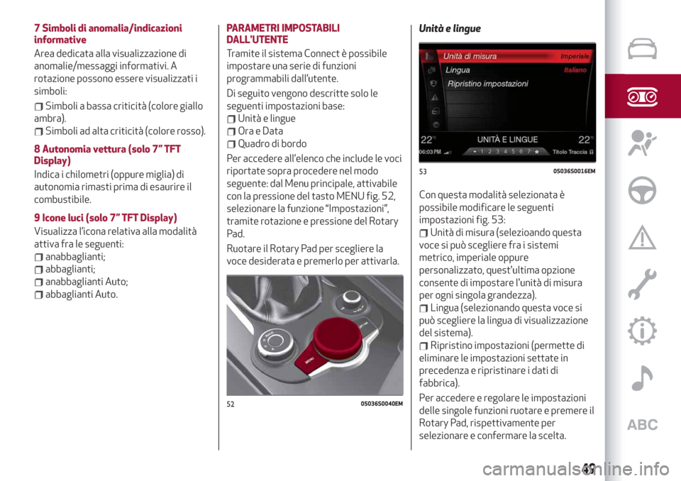 Alfa Romeo Giulia 2019  Manuale del proprietario (in Italian) 7 Simboli di anomalia/indicazioni
informative
Area dedicata alla visualizzazione di
anomalie/messaggi informativi. A
rotazione possono essere visualizzati i
simboli:
Simboli a bassa criticità (colore