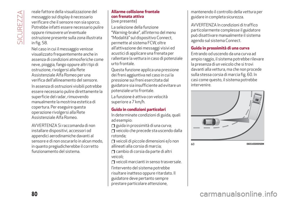 Alfa Romeo Giulia 2019  Manuale del proprietario (in Italian) reale fattore della visualizzazione del
messaggio sul display è necessario
verificare che il sensore non sia sporco.
Potrebbe infatti essere necessario pulire
oppure rimuovere uneventuale
ostruzione