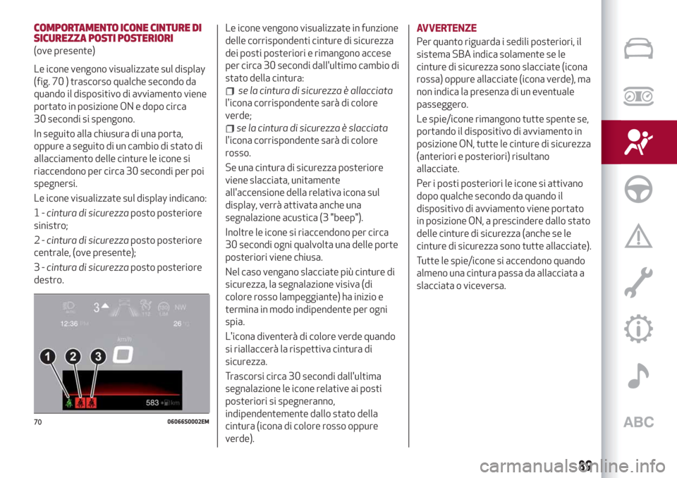 Alfa Romeo Giulia 2019  Manuale del proprietario (in Italian) COMPORTAMENTO ICONE CINTURE DI
SICUREZZA POSTI POSTERIORI
(ove presente)
Le icone vengono visualizzate sul display
(fig. 70 ) trascorso qualche secondo da
quando il dispositivo di avviamento viene
por