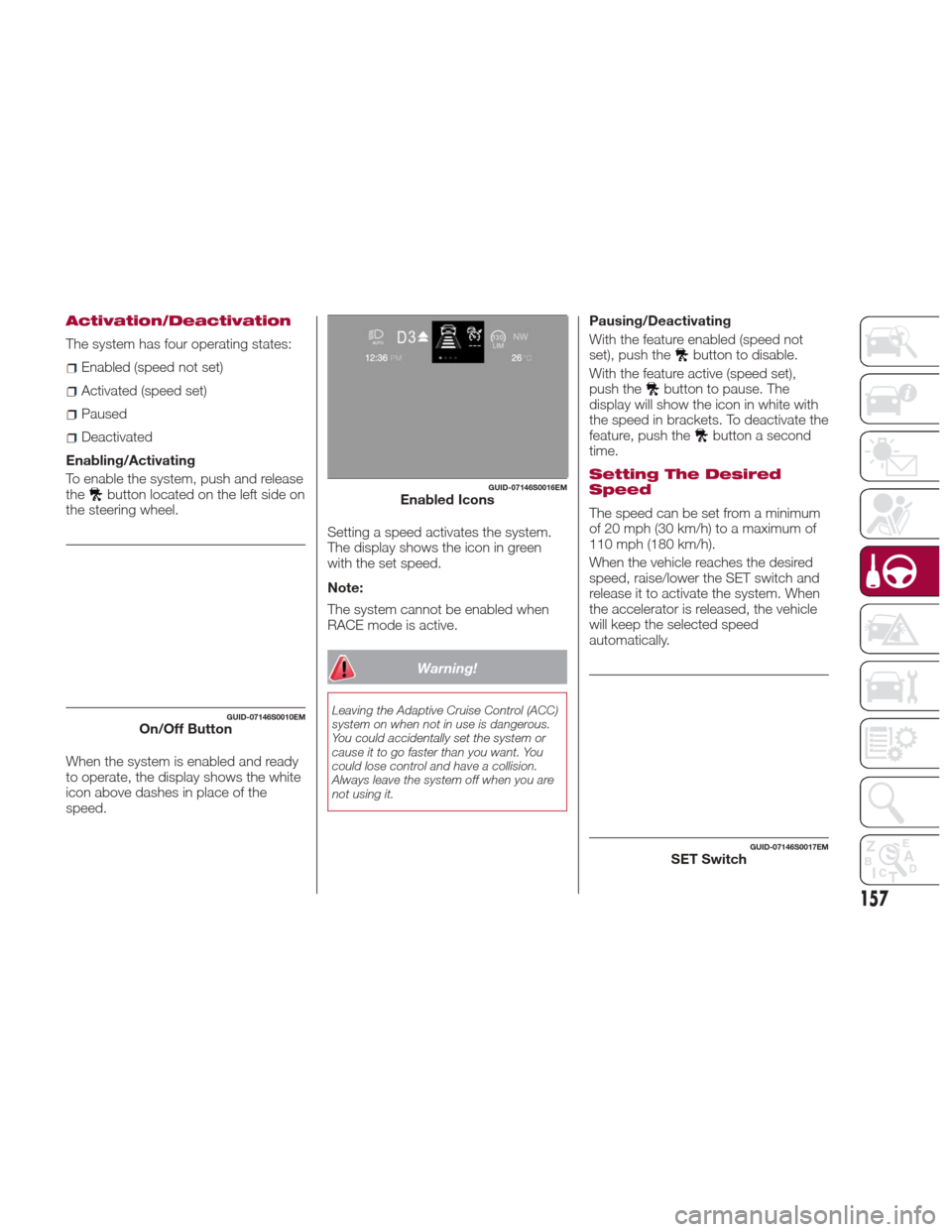 Alfa Romeo Giulia 2017  Owners Manual Activation/Deactivation
The system has four operating states:
Enabled (speed not set)
Activated (speed set)
Paused
Deactivated
Enabling/Activating
To enable the system, push and release
the
button loc