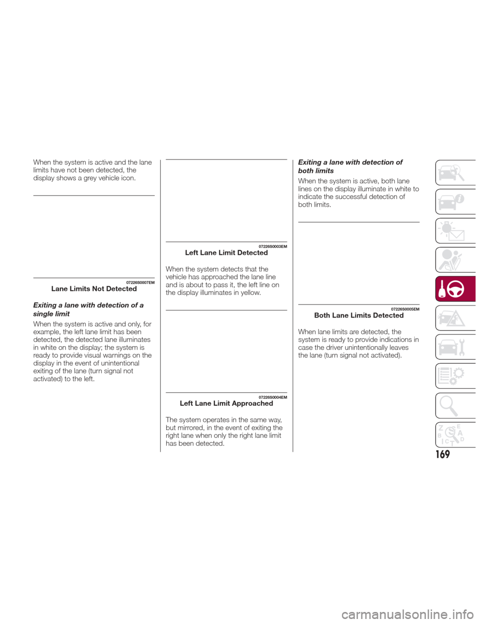Alfa Romeo Giulia 2017  Owners Manual When the system is active and the lane
limits have not been detected, the
display shows a grey vehicle icon.
Exiting a lane with detection of a
single limit
When the system is active and only, for
exa