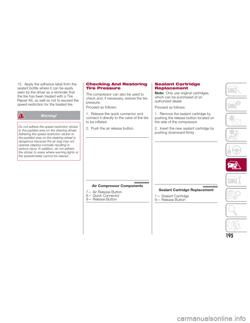 Alfa Romeo Giulia 2017  Owners Manual 12. Apply the adhesive label from the
sealant bottle where it can be easily
seen by the driver as a reminder that
the tire has been treated with a Tire
Repair Kit, as well as not to exceed the
speed r