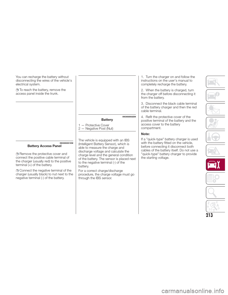 Alfa Romeo Giulia 2017  Owners Manual You can recharge the battery without
disconnecting the wires of the vehicles
electrical system.
To reach the battery, remove the
access panel inside the trunk.
Remove the protective cover and
connect