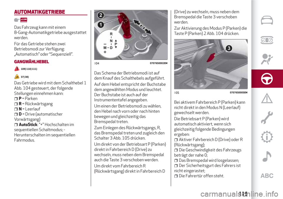 Alfa Romeo Giulia 2017  Betriebsanleitung (in German) AUTOMATIKGETRIEBE
Das Fahrzeug kann mit einem
8-Gang-Automatikgetriebe ausgestattet
werden.
Für das Getriebe stehen zwei
Betriebsmodi zur Verfügung:
„Automatisch” oder “Sequenziell”.
GANGWÄ
