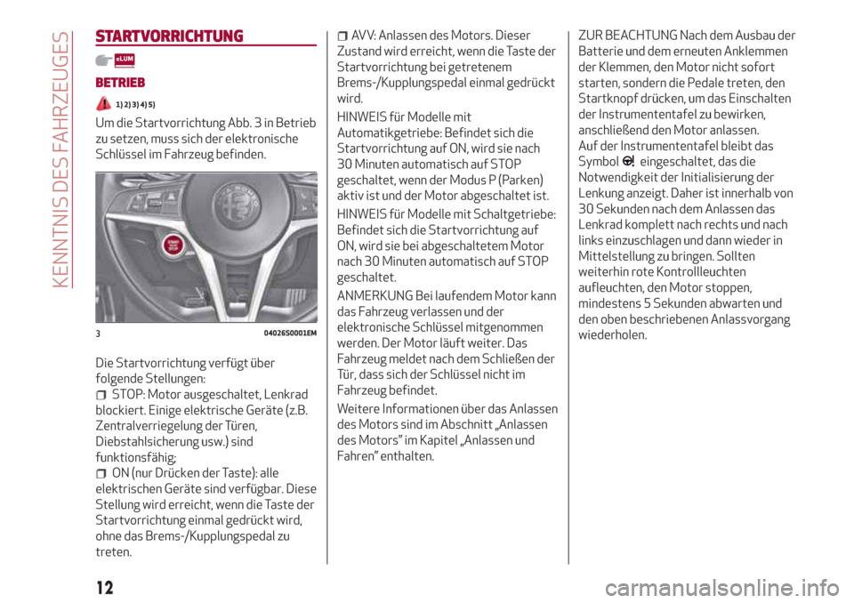 Alfa Romeo Giulia 2017 Betriebsanleitung (in German) STARTVORRICHTUNG
BETRIEB
1) 2) 3) 4) 5)
Um die Startvorrichtung Abb. 3 in Betrieb
zu setzen, muss sich der elektronische
Schlüssel im Fahrzeug befinden.
Die Startvorrichtung verfügt über
folgende S Alfa Romeo Giulia 2017 Betriebsanleitung (in German) STARTVORRICHTUNG
BETRIEB
1) 2) 3) 4) 5)
Um die Startvorrichtung Abb. 3 in Betrieb
zu setzen, muss sich der elektronische
Schlüssel im Fahrzeug befinden.
Die Startvorrichtung verfügt über
folgende S