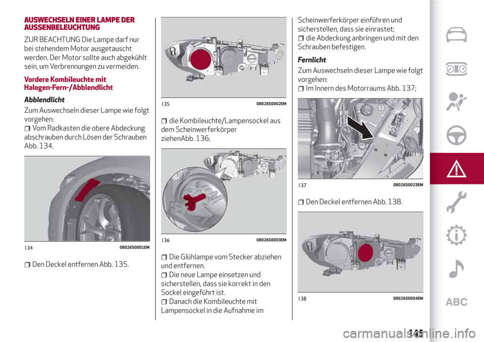 Alfa Romeo Giulia 2017  Betriebsanleitung (in German) AUSWECHSELN EINER LAMPE DER
AUSSENBELEUCHTUNG
ZUR BEACHTUNG Die Lampe darf nur
bei stehendem Motor ausgetauscht
werden. Der Motor sollte auch abgekühlt
sein, um Verbrennungen zu vermeiden.
Vordere Ko