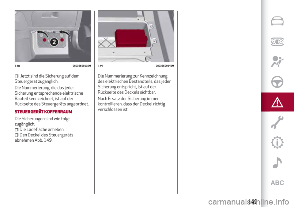 Alfa Romeo Giulia 2017  Betriebsanleitung (in German) Jetzt sind die Sicherung auf dem
Steuergerät zugänglich.
Die Nummerierung, die das jeder
Sicherung entsprechende elektrische
Bauteil kennzeichnet, ist auf der
Rückseite des Steuergeräts angeordnet