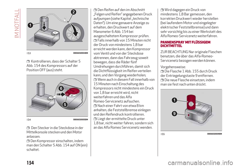 Alfa Romeo Giulia 2017  Betriebsanleitung (in German) Kontrollieren, dass der Schalter 5
Abb. 154 des Kompressors auf der
Position OFF (aus) steht.
Den Stecker in die Steckdose in der
Mittelkonsole stecken und den Motor
anlassen.
Den Kompressor einschalt