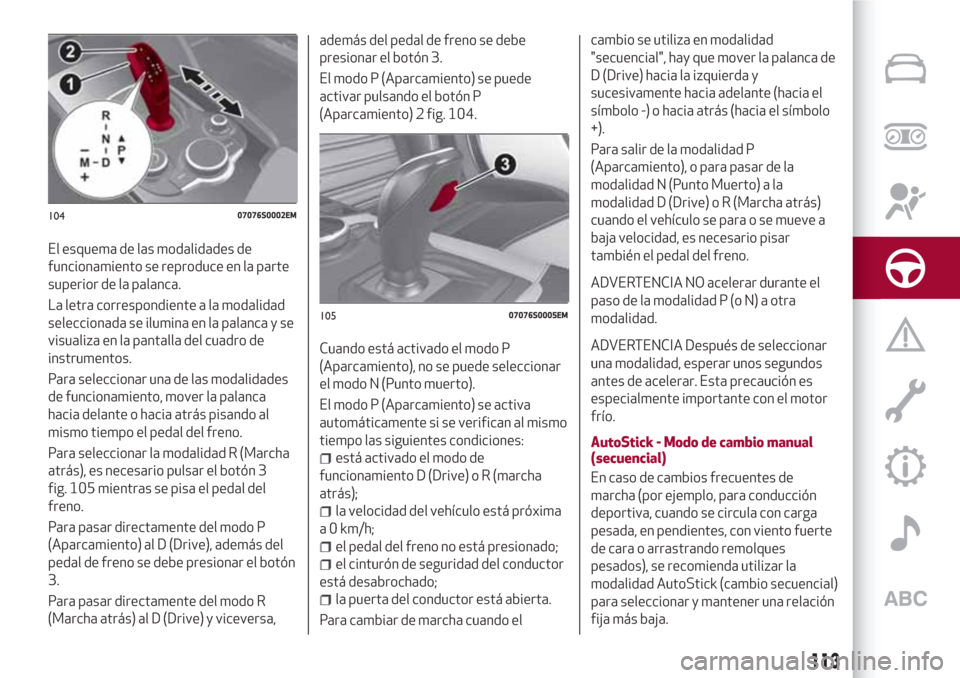 Alfa Romeo Giulia 2017 Manual del propietario (in Spanish) El esquema de las modalidades de
funcionamiento se reproduce en la parte
superior de la palanca.
La letra correspondiente a la modalidad
seleccionada se ilumina en la palanca y se
visualiza en la pant Alfa Romeo Giulia 2017 Manual del propietario (in Spanish) El esquema de las modalidades de
funcionamiento se reproduce en la parte
superior de la palanca.
La letra correspondiente a la modalidad
seleccionada se ilumina en la palanca y se
visualiza en la pant