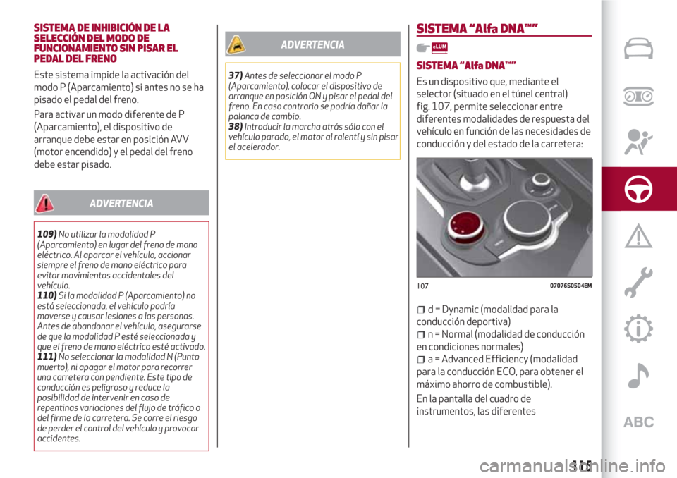 Alfa Romeo Giulia 2017 Manual del propietario (in Spanish) SISTEMA DE INHIBICIÓN DE LA
SELECCIÓN DEL MODO DE
FUNCIONAMIENTO SIN PISAR EL
PEDAL DEL FRENO
Este sistema impide la activación del
modo P (Aparcamiento) si antes no se ha
pisado el pedal del freno Alfa Romeo Giulia 2017 Manual del propietario (in Spanish) SISTEMA DE INHIBICIÓN DE LA
SELECCIÓN DEL MODO DE
FUNCIONAMIENTO SIN PISAR EL
PEDAL DEL FRENO
Este sistema impide la activación del
modo P (Aparcamiento) si antes no se ha
pisado el pedal del freno