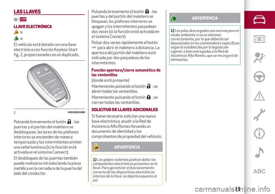 Alfa Romeo Giulia 2017 Manual del propietario (in Spanish) LAS LLAVES
LLAVE ELECTRÓNICA
1)
1)
El vehículo está dotado con una llave
electrónica con función Keyless Start
fig. 2, proporcionada con un duplicado.
Pulsando brevemente el botón
: las
puertas Alfa Romeo Giulia 2017 Manual del propietario (in Spanish) LAS LLAVES
LLAVE ELECTRÓNICA
1)
1)
El vehículo está dotado con una llave
electrónica con función Keyless Start
fig. 2, proporcionada con un duplicado.
Pulsando brevemente el botón
: las
puertas