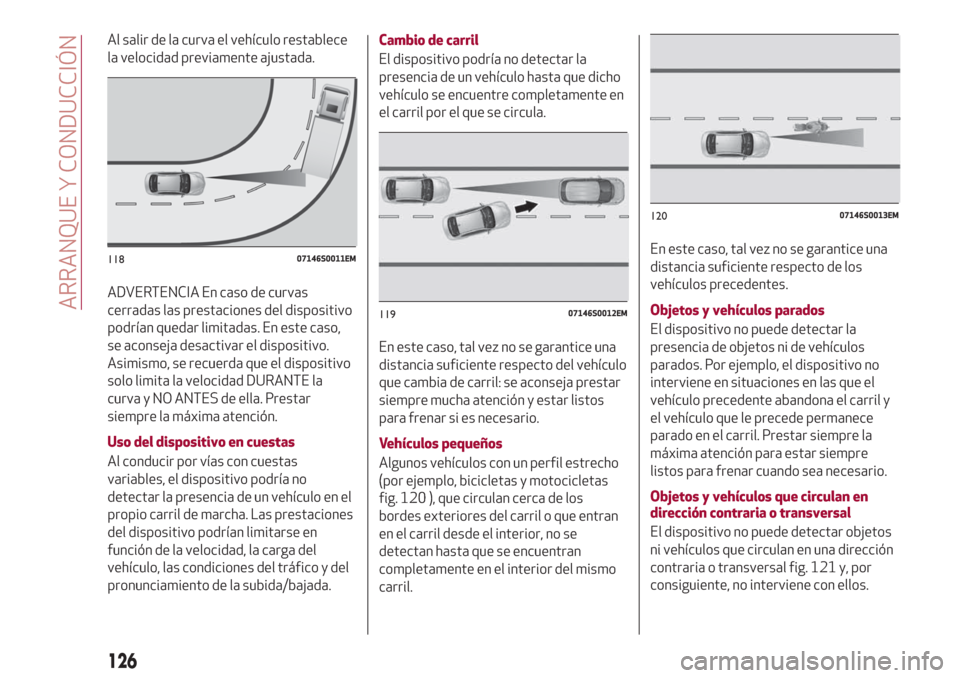 Alfa Romeo Giulia 2017  Manual del propietario (in Spanish) Al salir de la curva el vehículo restablece
la velocidad previamente ajustada.
ADVERTENCIA En caso de curvas
cerradas las prestaciones del dispositivo
podrían quedar limitadas. En este caso,
se acon