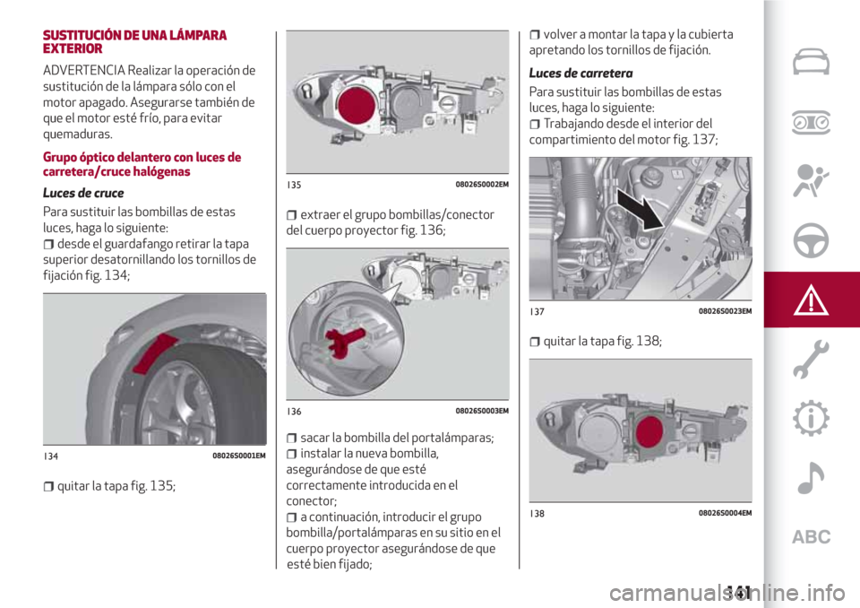 Alfa Romeo Giulia 2017  Manual del propietario (in Spanish) SUSTITUCIÓN DE UNA LÁMPARA
EXTERIOR
ADVERTENCIA Realizar la operación de
sustitución de la lámpara sólo con el
motor apagado. Asegurarse también de
que el motor esté frío, para evitar
quemadu