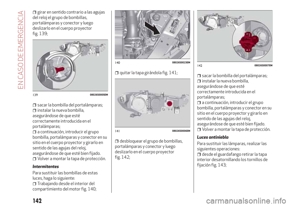 Alfa Romeo Giulia 2017  Manual del propietario (in Spanish) girar en sentido contrario a las agujas
del reloj el grupo de bombillas,
portalámparas y conector y luego
deslizarlo en el cuerpo proyector
fig. 139;
sacar la bombilla del portalámparas;
instalar la