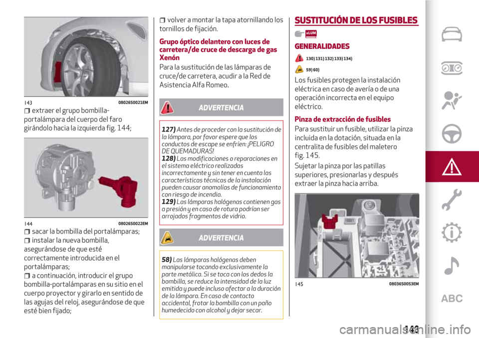 Alfa Romeo Giulia 2017  Manual del propietario (in Spanish) extraer el grupo bombilla-
portalámpara del cuerpo del faro
girándolo hacia la izquierda fig. 144;
sacar la bombilla del portalámparas;
instalar la nueva bombilla,
asegurándose de que esté
correc
