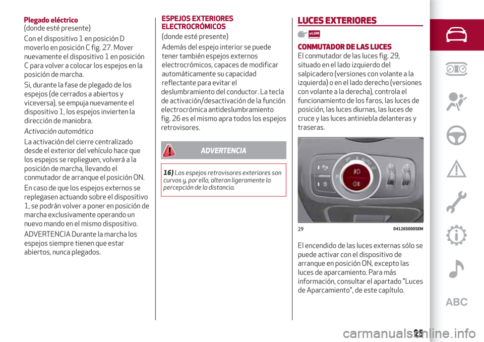 Alfa Romeo Giulia 2017 Manual del propietario (in Spanish) nuevamente el dispositivo 1 en posición
C para volver a colocar los espejos en la
posición de marcha.
Si, durante la fase de plegado de los
espejos (de cerrados a abiertos y
viceversa), se empuja nu Alfa Romeo Giulia 2017 Manual del propietario (in Spanish) nuevamente el dispositivo 1 en posición
C para volver a colocar los espejos en la
posición de marcha.
Si, durante la fase de plegado de los
espejos (de cerrados a abiertos y
viceversa), se empuja nu