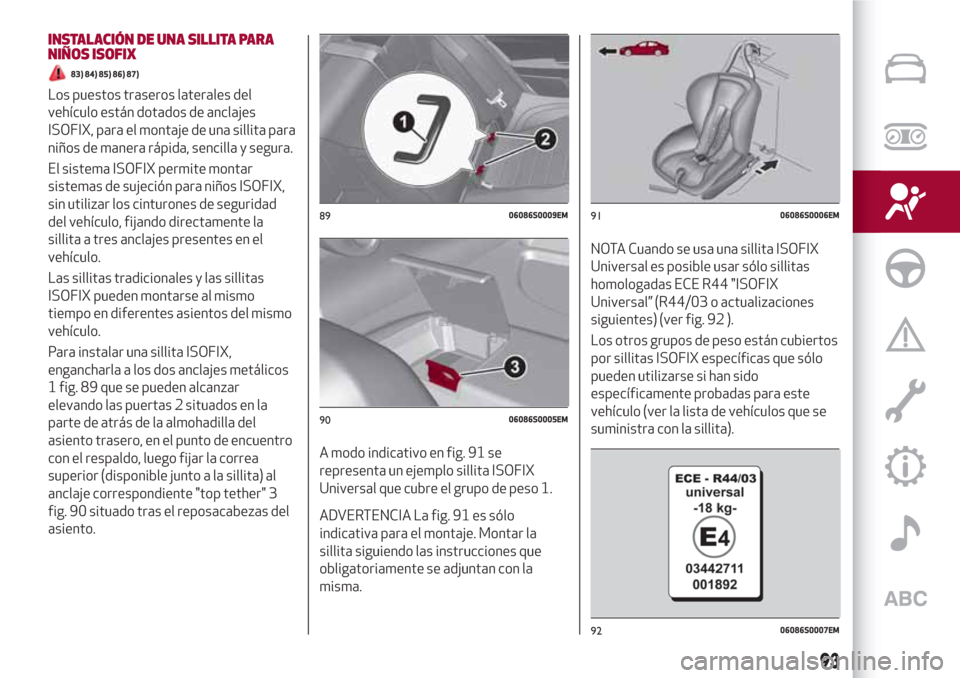 Alfa Romeo Giulia 2017 Manual del propietario (in Spanish) INSTALACIÓN DE UNA SILLITA PARA
NIÑOS ISOFIX
83) 84) 85) 86) 87)
Los puestos traseros laterales del
vehículo están dotados de anclajes
ISOFIX, para el montaje de una sillita para
niños de manera Alfa Romeo Giulia 2017 Manual del propietario (in Spanish) INSTALACIÓN DE UNA SILLITA PARA
NIÑOS ISOFIX
83) 84) 85) 86) 87)
Los puestos traseros laterales del
vehículo están dotados de anclajes
ISOFIX, para el montaje de una sillita para
niños de manera