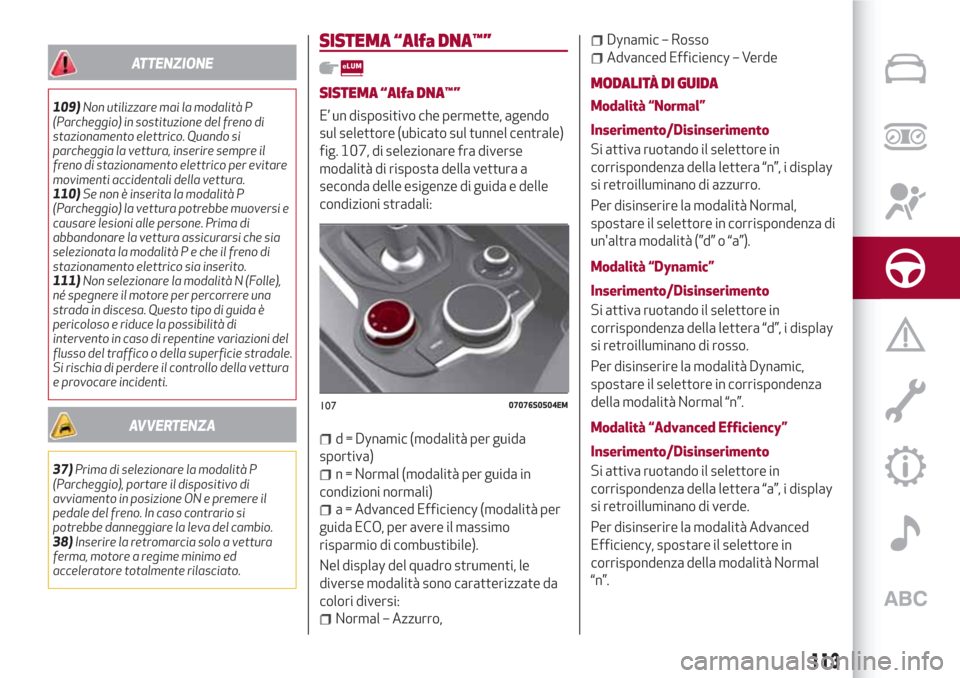 Alfa Romeo Giulia 2017  Manuale del proprietario (in Italian) ATTENZIONE
109)Non utilizzare mai la modalità P
(Parcheggio) in sostituzione del freno di
stazionamento elettrico. Quando si
parcheggia la vettura, inserire sempre il
freno di stazionamento elettrico