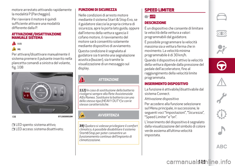 Alfa Romeo Giulia 2017  Manuale del proprietario (in Italian) motore arrestato attivando rapidamente
la modalità P (Parcheggio).
Per riavviare il motore è quindi
sufficiente attivare una modalità
differente dalla P.
ATTIVAZIONE/DISATTIVAZIONE
MANUALE SISTEMA
