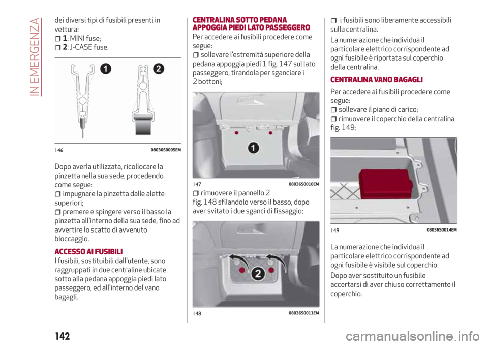Alfa Romeo Giulia 2017 Manuale del proprietario (in Italian) dei diversi tipi di fusibili presenti in
vettura:
1: MINI fuse;
2: J-CASE fuse.
Dopo averla utilizzata, ricollocare la
pinzetta nella sua sede, procedendo
come segue:
impugnare la pinzetta dalle alett Alfa Romeo Giulia 2017 Manuale del proprietario (in Italian) dei diversi tipi di fusibili presenti in
vettura:
1: MINI fuse;
2: J-CASE fuse.
Dopo averla utilizzata, ricollocare la
pinzetta nella sua sede, procedendo
come segue:
impugnare la pinzetta dalle alett