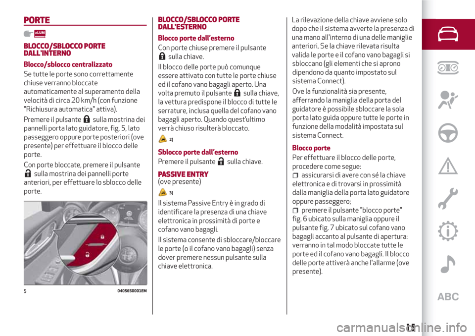 Alfa Romeo Giulia 2017 Manuale del proprietario (in Italian) PORTE
BLOCCO/SBLOCCO PORTE
DALLINTERNO
Blocco/sblocco centralizzato
Se tutte le porte sono correttamente
chiuse verranno bloccate
automaticamente al superamento della
velocità di circa 20 km/h (con Alfa Romeo Giulia 2017 Manuale del proprietario (in Italian) PORTE
BLOCCO/SBLOCCO PORTE
DALLINTERNO
Blocco/sblocco centralizzato
Se tutte le porte sono correttamente
chiuse verranno bloccate
automaticamente al superamento della
velocità di circa 20 km/h (con