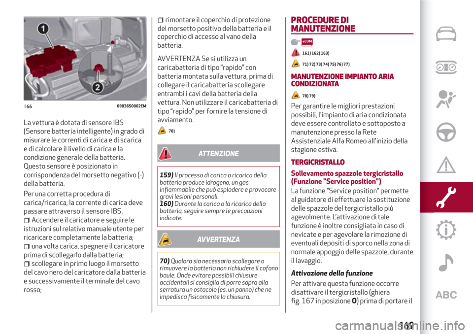 Alfa Romeo Giulia 2017 Manuale del proprietario (in Italian) La vettura è dotata di sensore IBS
(Sensore batteria intelligente) in grado di
misurare le correnti di carica e di scarica
e di calcolare il livello di carica e la
condizione generale della batteria. Alfa Romeo Giulia 2017 Manuale del proprietario (in Italian) La vettura è dotata di sensore IBS
(Sensore batteria intelligente) in grado di
misurare le correnti di carica e di scarica
e di calcolare il livello di carica e la
condizione generale della batteria.