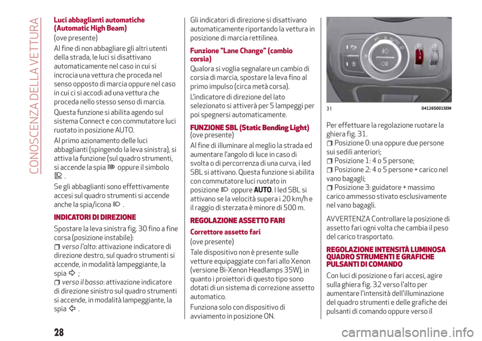 Alfa Romeo Giulia 2017 Manuale del proprietario (in Italian) Luci abbaglianti automatiche
(Automatic High Beam)
(ove presente)
Al fine di non abbagliare gli altri utenti
della strada, le luci si disattivano
automaticamente nel caso in cui si
incrocia una vettur Alfa Romeo Giulia 2017 Manuale del proprietario (in Italian) Luci abbaglianti automatiche
(Automatic High Beam)
(ove presente)
Al fine di non abbagliare gli altri utenti
della strada, le luci si disattivano
automaticamente nel caso in cui si
incrocia una vettur