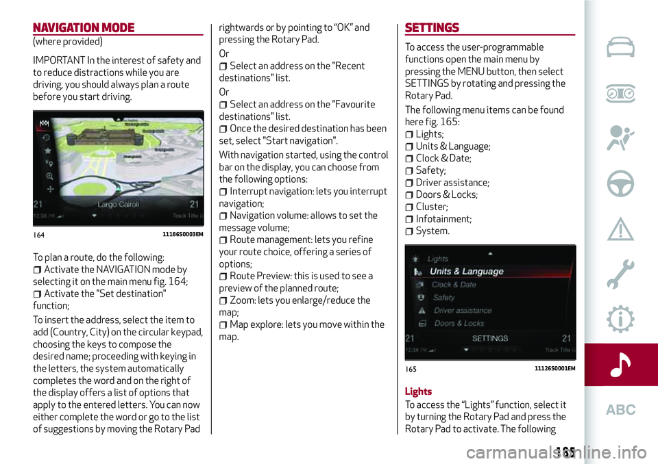 Alfa Romeo Giulia 2016  Owners Manual NAVIGATION MODE
(where provided)
IMPORTANT In the interest of safety and
to reduce distractions while you are
driving, you should always plan a route
before you start driving.
To plan a route, do the 