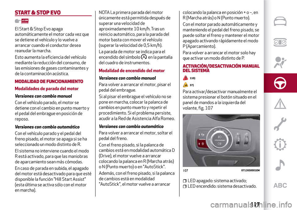 Alfa Romeo Giulia 2016 Manual del propietario (in Spanish) START & STOP EVO
El Start & Stop Evo apaga
automáticamente el motor cada vez que
se detiene el vehículo y lo vuelve a
arrancar cuando el conductor desea
reanudar la marcha.
Esto aumenta la eficienci Alfa Romeo Giulia 2016 Manual del propietario (in Spanish) START & STOP EVO
El Start & Stop Evo apaga
automáticamente el motor cada vez que
se detiene el vehículo y lo vuelve a
arrancar cuando el conductor desea
reanudar la marcha.
Esto aumenta la eficienci