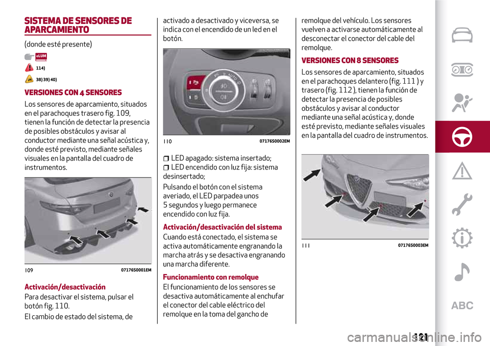 Alfa Romeo Giulia 2016  Manual del propietario (in Spanish) SISTEMA DE SENSORES DE
APARCAMIENTO
(donde esté presente)
114)
38) 39) 40)
VERSIONES CON 4 SENSORES
Los sensores de aparcamiento, situados
en el parachoques trasero fig. 109,
tienen la función de de