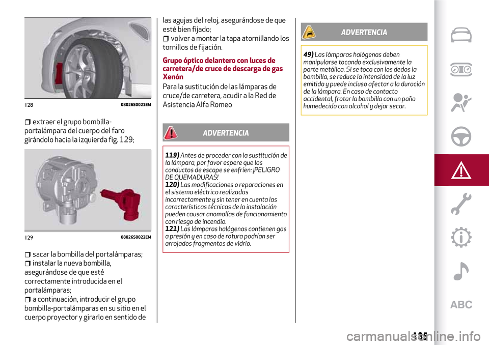 Alfa Romeo Giulia 2016  Manual del propietario (in Spanish) extraer el grupo bombilla-
portalámpara del cuerpo del faro
girándolo hacia la izquierda fig. 129;
sacar la bombilla del portalámparas;
instalar la nueva bombilla,
asegurándose de que esté
correc