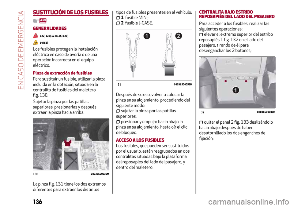 Alfa Romeo Giulia 2016  Manual del propietario (in Spanish) SUSTITUCIÓN DE LOS FUSIBLES
GENERALIDADES
122) 123) 124) 125) 126)
50) 51)
Los fusibles protegen la instalación
eléctrica en caso de avería o de una
operación incorrecta en el equipo
eléctrico.
