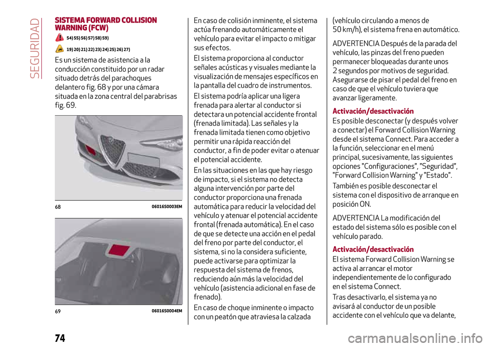 Alfa Romeo Giulia 2016 Manual del propietario (in Spanish) SISTEMA FORWARD COLLISION
WARNING (FCW)
54) 55) 56) 57) 58) 59)
19) 20) 21) 22) 23) 24) 25) 26) 27)
Es un sistema de asistencia a la
conducción constituido por un radar
situado detrás del parachoque Alfa Romeo Giulia 2016 Manual del propietario (in Spanish) SISTEMA FORWARD COLLISION
WARNING (FCW)
54) 55) 56) 57) 58) 59)
19) 20) 21) 22) 23) 24) 25) 26) 27)
Es un sistema de asistencia a la
conducción constituido por un radar
situado detrás del parachoque