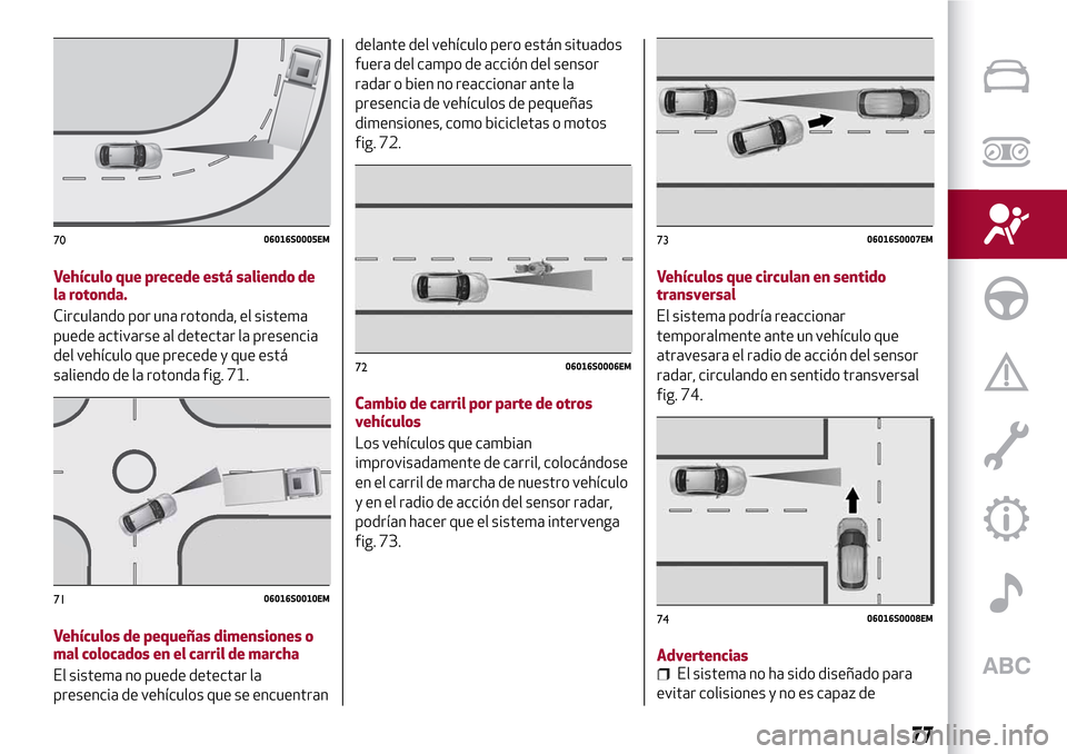 Alfa Romeo Giulia 2016 Manual del propietario (in Spanish) Vehículo que precede está saliendo de
la rotonda.
Circulando por una rotonda, el sistema
puede activarse al detectar la presencia
del vehículo que precede y que está
saliendo de la rotonda fig. 71 Alfa Romeo Giulia 2016 Manual del propietario (in Spanish) Vehículo que precede está saliendo de
la rotonda.
Circulando por una rotonda, el sistema
puede activarse al detectar la presencia
del vehículo que precede y que está
saliendo de la rotonda fig. 71
