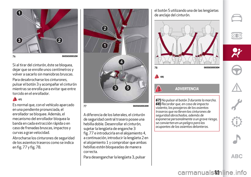 Alfa Romeo Giulia 2016  Manual del propietario (in Spanish) Si al tirar del cinturón, éste se bloquea,
dejar que se enrolle unos centímetros y
volver a sacarlo sin maniobras bruscas.
Para desabrocharse los cinturones,
pulsar el botón 3 y acompañar el cint