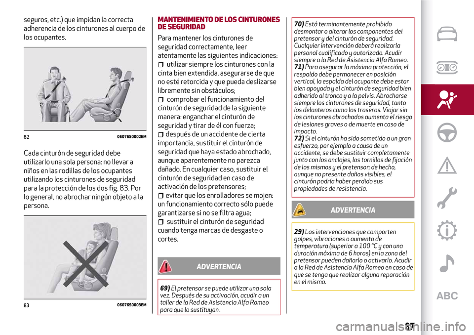 Alfa Romeo Giulia 2016  Manual del propietario (in Spanish) seguros, etc.) que impidan la correcta
adherencia de los cinturones al cuerpo de
los ocupantes.
Cada cinturón de seguridad debe
utilizarlo una sola persona: no llevar a
niños en las rodillas de los 