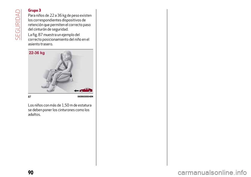Alfa Romeo Giulia 2016  Manual del propietario (in Spanish) Grupo 3
Para niños de 22 a 36 kg de peso existen
los correspondientes dispositivos de
retención que permiten el correcto paso
del cinturón de seguridad.
La fig. 87 muestra un ejemplo del
correcto p