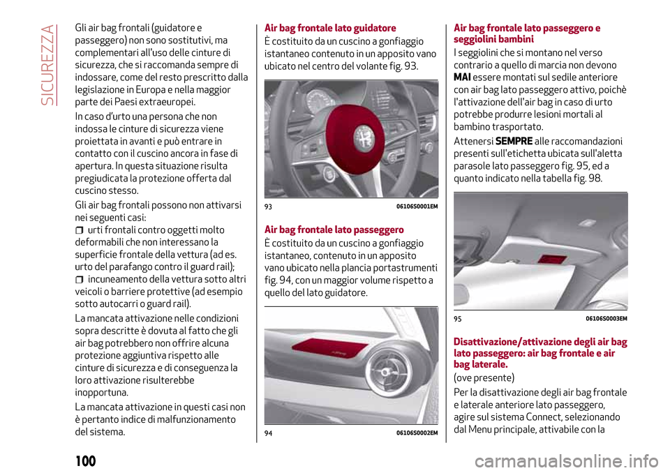Alfa Romeo Giulia 2016  Manuale del proprietario (in Italian) Gli air bag frontali (guidatore e
passeggero) non sono sostitutivi, ma
complementari alluso delle cinture di
sicurezza, che si raccomanda sempre di
indossare, come del resto prescritto dalla
legislaz