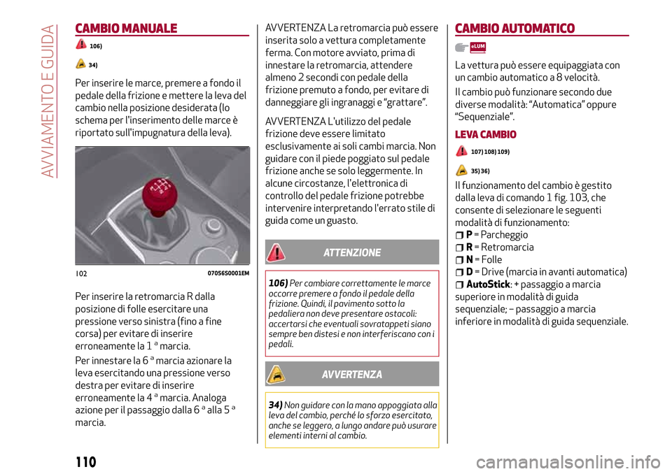 Alfa Romeo Giulia 2016  Manuale del proprietario (in Italian) CAMBIO MANUALE
106)
34)
Per inserire le marce, premere a fondo il
pedale della frizione e mettere la leva del
cambio nella posizione desiderata (lo
schema per linserimento delle marce è
riportato su