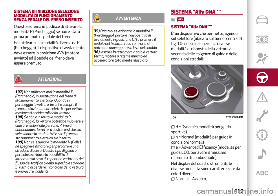 Alfa Romeo Giulia 2016  Manuale del proprietario (in Italian) SISTEMA DI INIBIZIONE SELEZIONE
MODALITÀ DI FUNZIONAMENTO
SENZA PEDALE DEL FRENO INSERITO
Questo sistema impedisce di attivare la
modalità P (Parcheggio) se non è stato
prima premuto il pedale del 