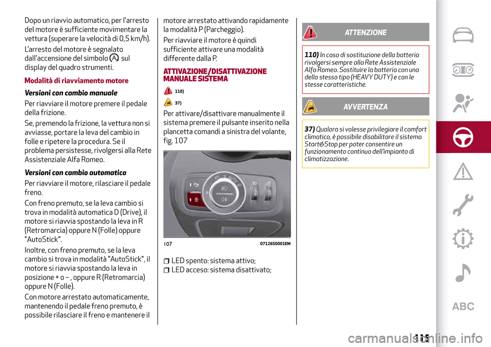 Alfa Romeo Giulia 2016  Manuale del proprietario (in Italian) Dopo un riavvio automatico, per larresto
del motore è sufficiente movimentare la
vettura (superare la velocità di 0,5 km/h).
L’arresto del motore è segnalato
dallaccensione del simbolo
sul
disp
