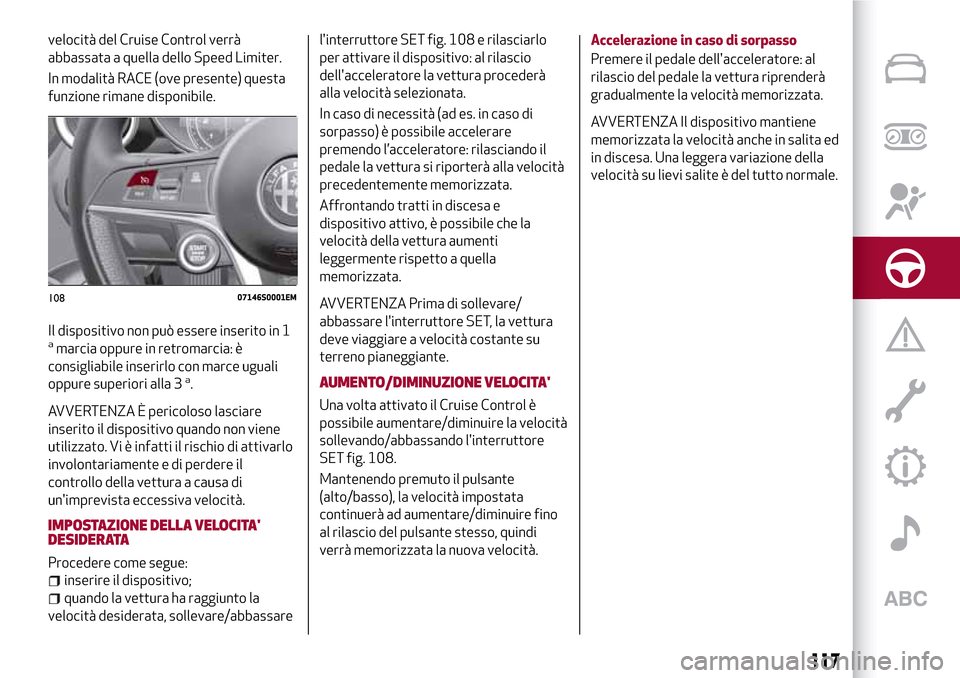 Alfa Romeo Giulia 2016  Manuale del proprietario (in Italian) velocità del Cruise Control verrà
abbassata a quella dello Speed Limiter.
In modalità RACE (ove presente) questa
funzione rimane disponibile.
Il dispositivo non può essere inserito in 1
amarcia op