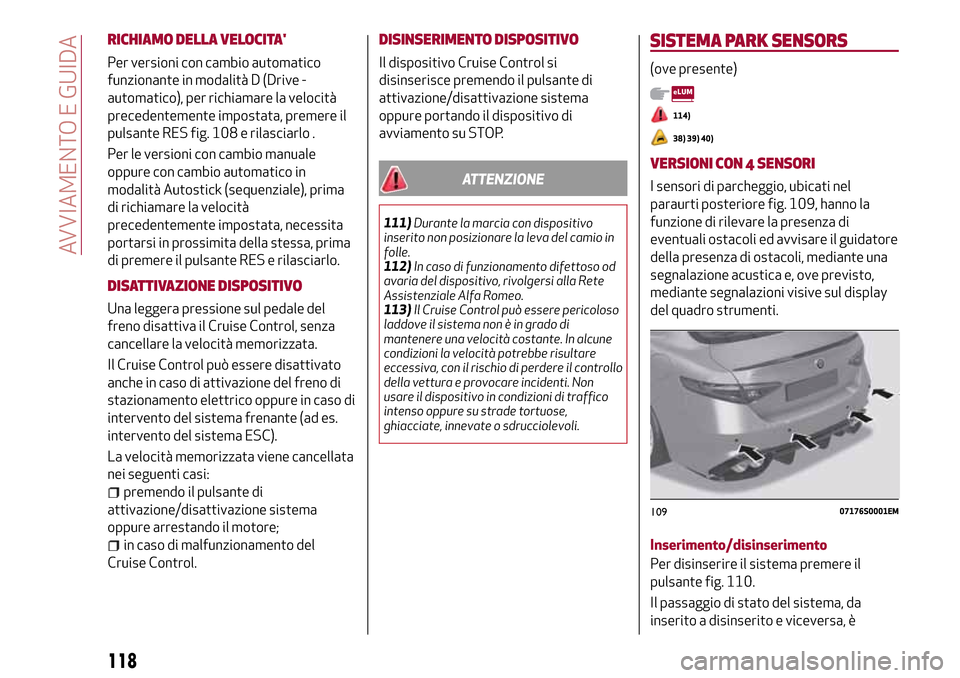 Alfa Romeo Giulia 2016  Manuale del proprietario (in Italian) RICHIAMO DELLA VELOCITA
Per versioni con cambio automatico
funzionante in modalità D (Drive -
automatico), per richiamare la velocità
precedentemente impostata, premere il
pulsante RES fig. 108 e r
