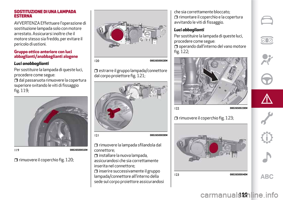 Alfa Romeo Giulia 2016  Manuale del proprietario (in Italian) SOSTITUZIONE DI UNA LAMPADA
ESTERNA
AVVERTENZA Effettuare loperazione di
sostituzione lampada solo con motore
arrestato. Assicurarsi inoltre che il
motore stesso sia freddo, per evitare il
pericolo d
