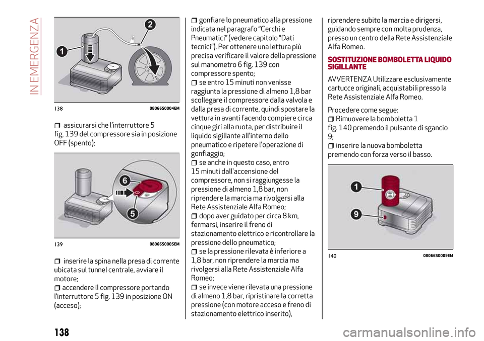 Alfa Romeo Giulia 2016  Manuale del proprietario (in Italian) assicurarsi che l’interruttore 5
fig. 139 del compressore sia in posizione
OFF (spento);
inserire la spina nella presa di corrente
ubicata sul tunnel centrale, avviare il
motore;
accendere il compre