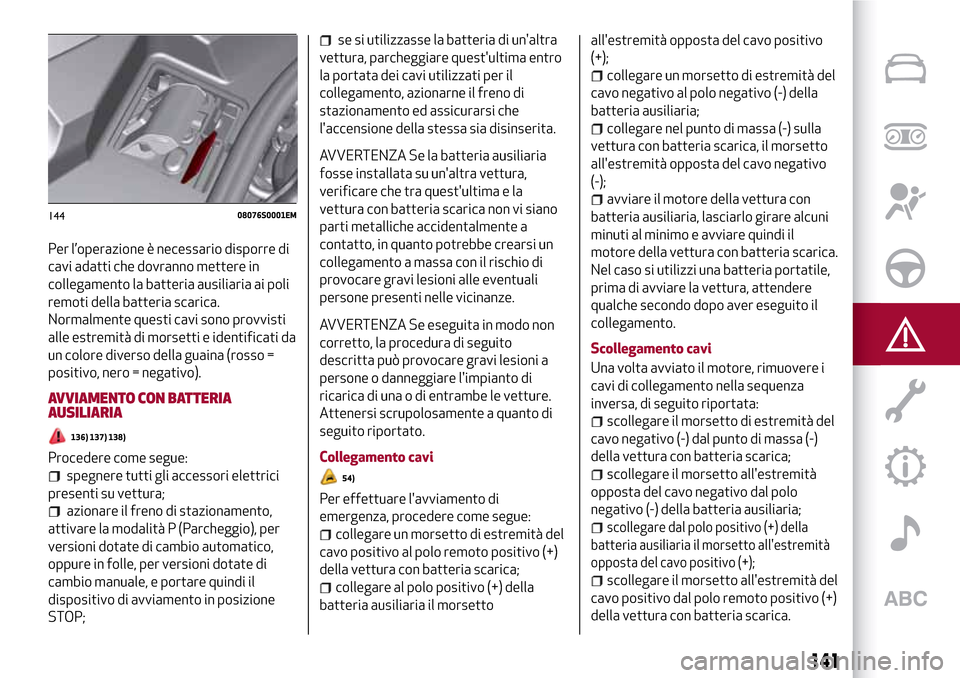 Alfa Romeo Giulia 2016  Manuale del proprietario (in Italian) Per l’operazione è necessario disporre di
cavi adatti che dovranno mettere in
collegamento la batteria ausiliaria ai poli
remoti della batteria scarica.
Normalmente questi cavi sono provvisti
alle 