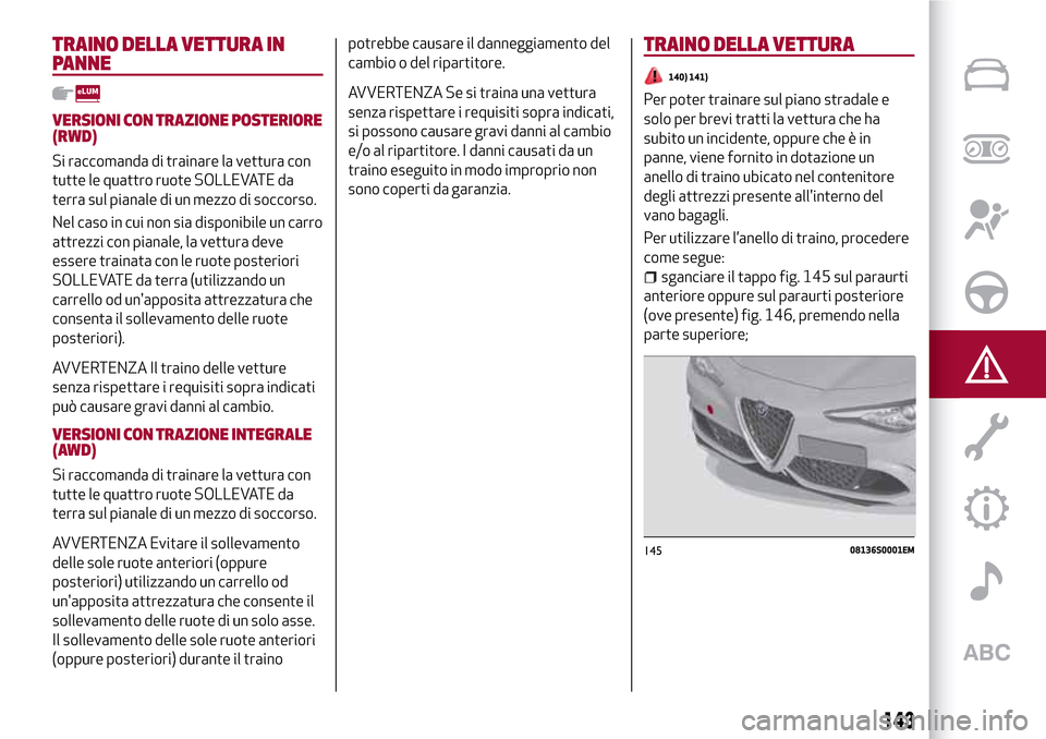 Alfa Romeo Giulia 2016  Manuale del proprietario (in Italian) TRAINO DELLA VETTURA IN
PANNE
VERSIONI CON TRAZIONE POSTERIORE
(RWD)
Si raccomanda di trainare la vettura con
tutte le quattro ruote SOLLEVATE da
terra sul pianale di un mezzo di soccorso.
Nel caso in