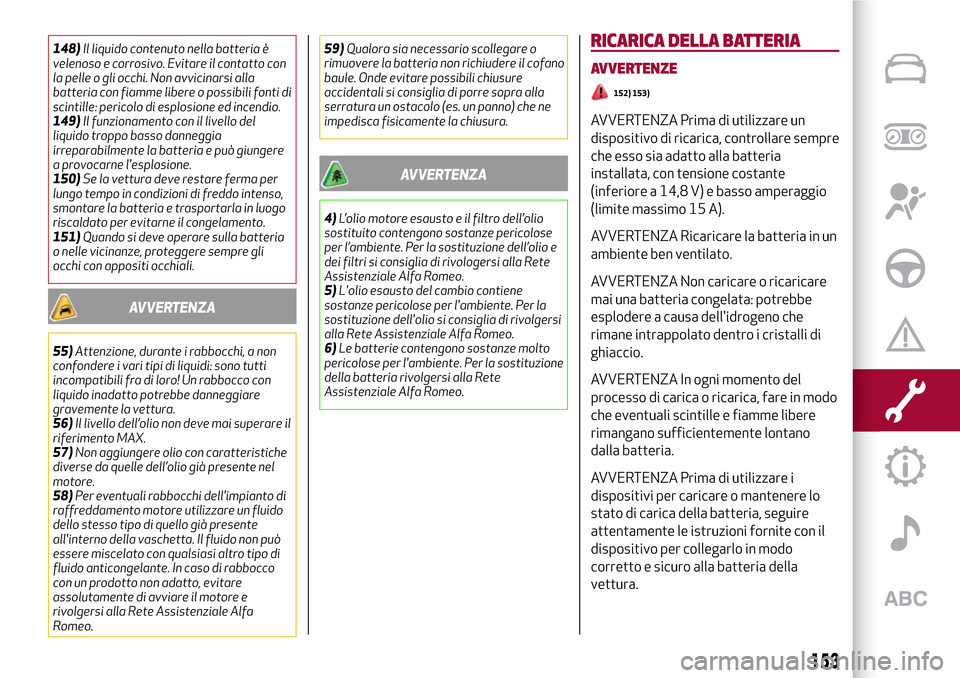 Alfa Romeo Giulia 2016  Manuale del proprietario (in Italian) 148)Il liquido contenuto nella batteria è
velenoso e corrosivo. Evitare il contatto con
la pelle o gli occhi. Non avvicinarsi alla
batteria con fiamme libere o possibili fonti di
scintille: pericolo 