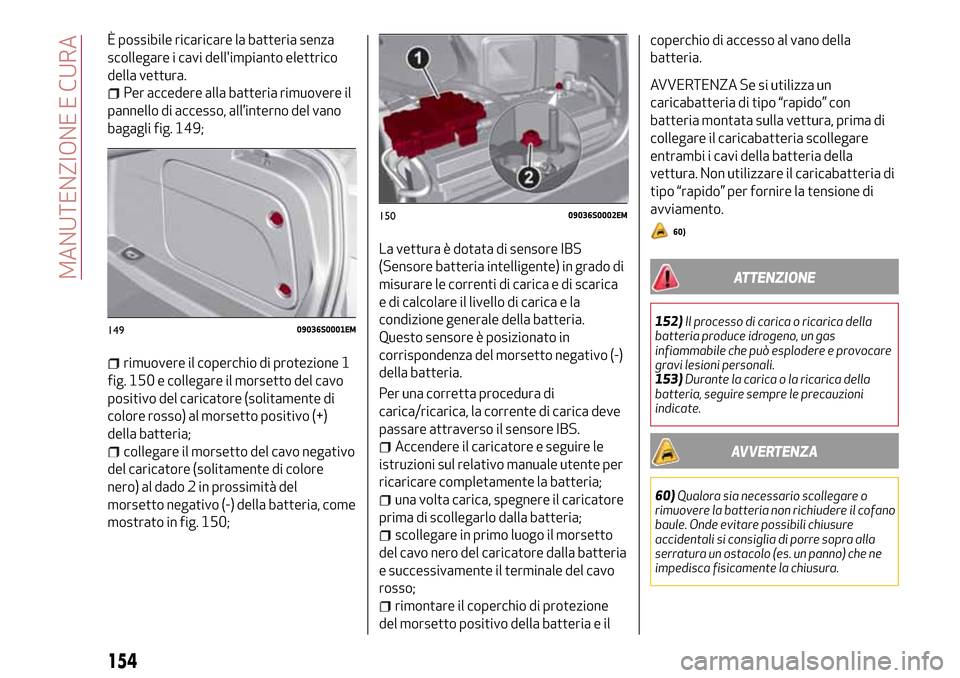 Alfa Romeo Giulia 2016  Manuale del proprietario (in Italian) È possibile ricaricare la batteria senza
scollegare i cavi dellimpianto elettrico
della vettura.
Per accedere alla batteria rimuovere il
pannello di accesso, all’interno del vano
bagagli fig. 149;