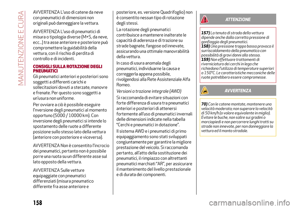 Alfa Romeo Giulia 2016  Manuale del proprietario (in Italian) AVVERTENZA Luso di catene da neve
con pneumatici di dimensioni non
originali può danneggiare la vettura.
AVVERTENZA Luso di pneumatici di
misura o tipologia diverse (M+S, da neve,
ecc...) tra asse 
